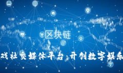 区块链游戏社交媒体平台：开创数字娱乐的新天