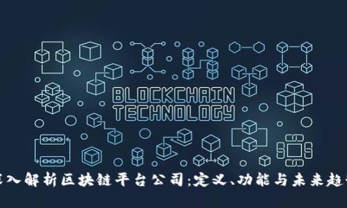 深入解析区块链平台公司：定义、功能与未来趋势