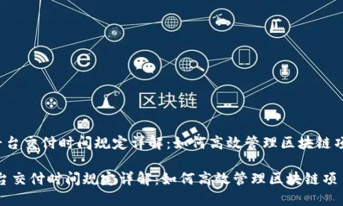 《区块链平台交付时间规定详解：如何高效管理区块链项目交付？》

区块链平台交付时间规定详解：如何高效管理区块链项目交付？