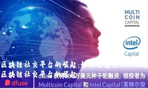 首个区块链社交平台的崛起：如何改变我们的沟通方式
首个区块链社交平台的崛起