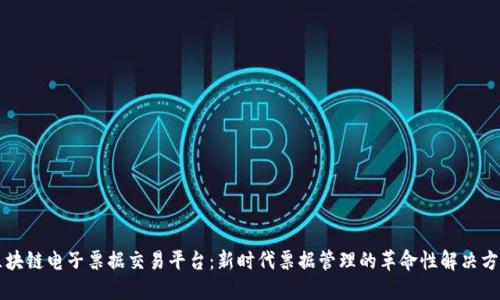区块链电子票据交易平台：新时代票据管理的革命性解决方案