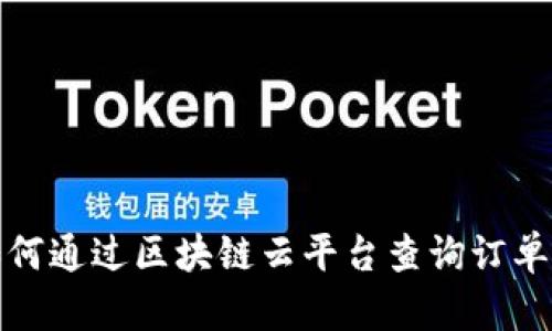 如何通过区块链云平台查询订单号