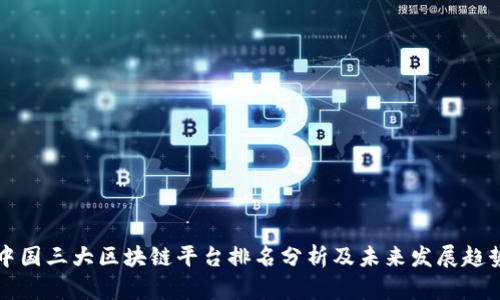 中国三大区块链平台排名分析及未来发展趋势
