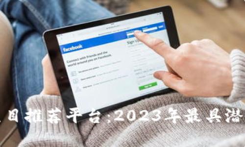 区块链赚钱项目推荐平台：2023年最具潜力的投资机会