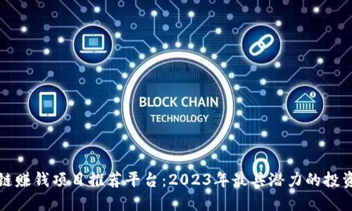 区块链赚钱项目推荐平台：2023年最具潜力的投资机会