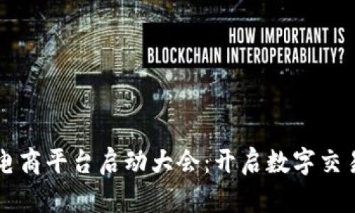 区块链电商平台启动大会：开启数字交易新纪元