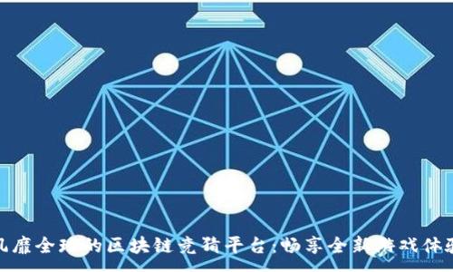 :
风靡全球的区块链竞猜平台：畅享全新游戏体验