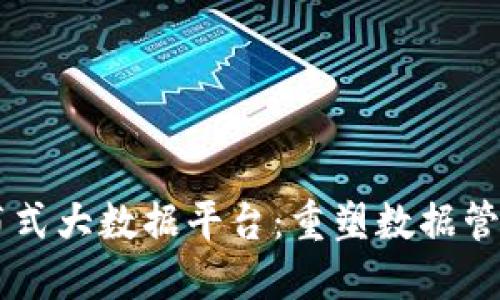 区块链分布式大数据平台：重塑数据管理的新视角