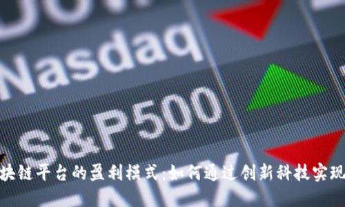 : 揭秘区块链平台的盈利模式：如何通过创新科技实现价值增长