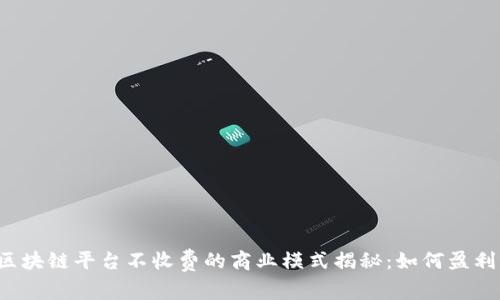 区块链平台不收费的商业模式揭秘：如何盈利？