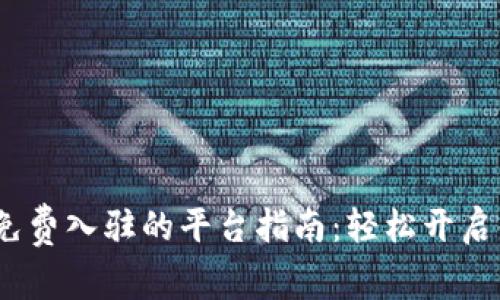 2023年区块链免费入驻的平台指南：轻松开启你的区块链之旅