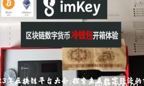 
2023年区块链平台大会：探索未来数字经济的前沿