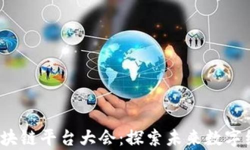 
2023年区块链平台大会：探索未来数字经济的前沿