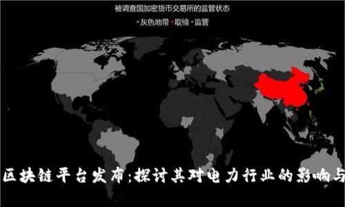 国网区块链平台发布：探讨其对电力行业的影响与前景