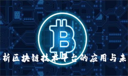 全面解析区块链技术平台的应用与未来发展
