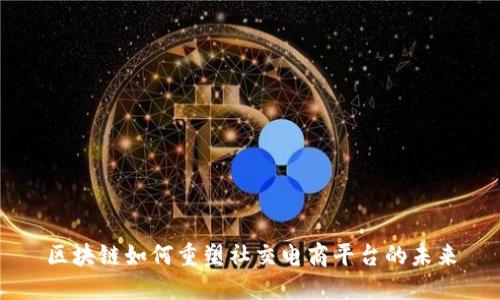 区块链如何重塑社交电商平台的未来