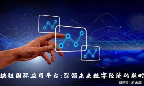 br
区块链国际应用平台：引领未来数字经济的新时代