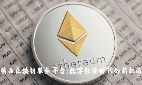 鸡西区块链服务平台：数字经济时代的新机遇