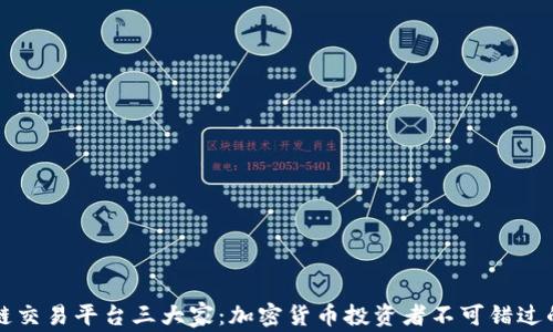 
区块链交易平台三大家：加密货币投资者不可错过的选择