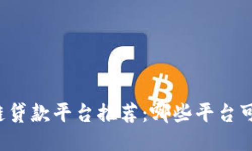 区块链贷款平台推荐：哪些平台可靠吗？