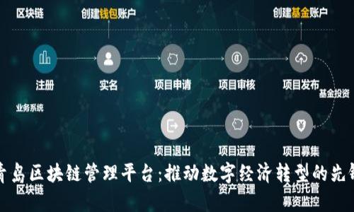 青岛区块链管理平台：推动数字经济转型的先锋