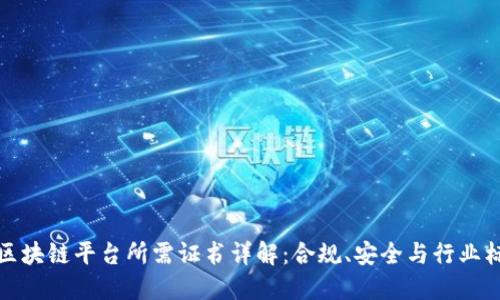 : 区块链平台所需证书详解：合规、安全与行业标准