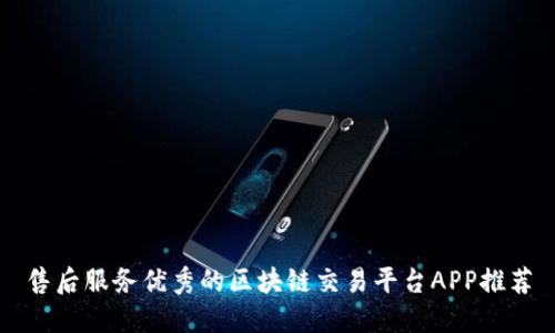 售后服务优秀的区块链交易平台APP推荐