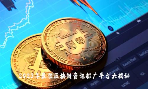 2023年最佳区块链资讯推广平台大揭秘