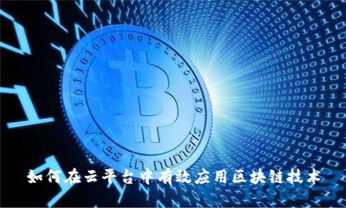 如何在云平台中有效应用区块链技术