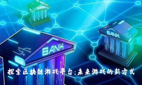 探索区块链游戏平台：未来游戏的新方式