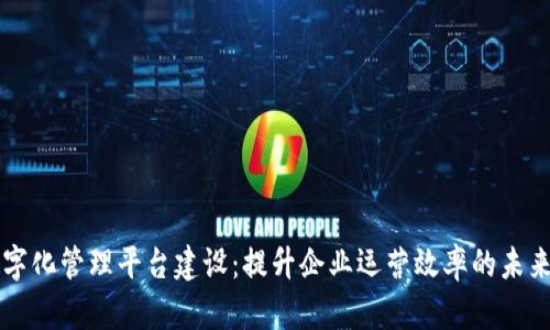 区块链数字化管理平台建设：提升企业运营效率的未来解决方案
