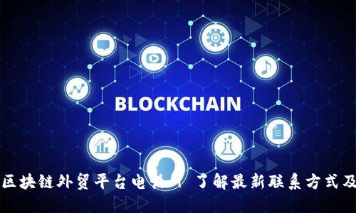烟台区块链外贸平台电话 | 了解最新联系方式及应用