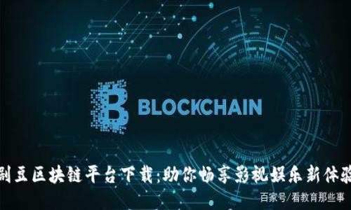 剧豆区块链平台下载：助你畅享影视娱乐新体验