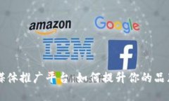 区块链媒体推广平台：如何提升你的品牌曝光度