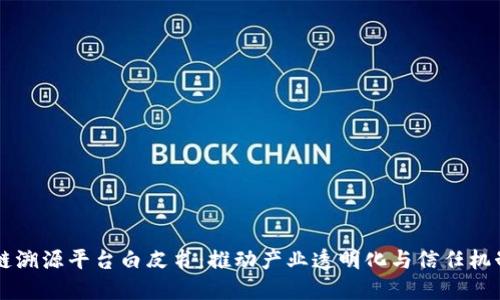 区块链溯源平台白皮书：推动产业透明化与信任机制重塑
