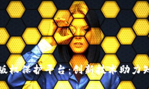 蚂蚁区块链版权保护平台：创新技术助力知识产权安全