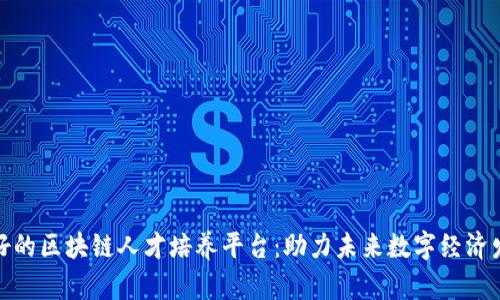 最好的区块链人才培养平台：助力未来数字经济发展