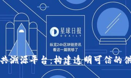 探索区块链公共溯源平台：构建透明可信的供应链生态系统