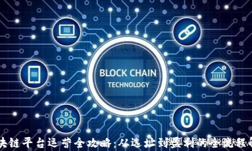 
区块链平台运营全攻略：从选址到盈利的全流程解析