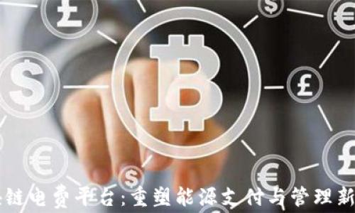 
区块链电费平台：重塑能源支付与管理新模式