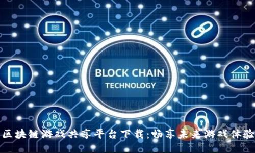区块链游戏共享平台下载：畅享未来游戏体验