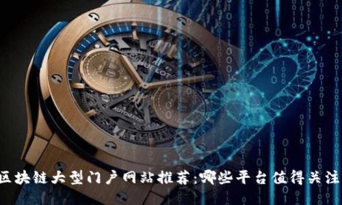 区块链大型门户网站推荐：哪些平台值得关注？