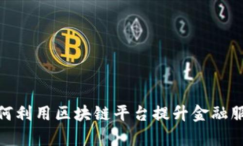 银行如何利用区块链平台提升金融服务效率