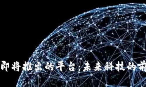 区块链即将推出的平台：未来科技的前沿探秘