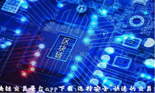 
区块链交易平台app下载：选择安全、快速的交易方式