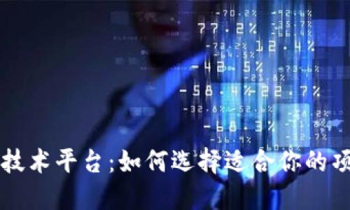 区块链最好的技术平台：如何选择适合你的项目的解决方案