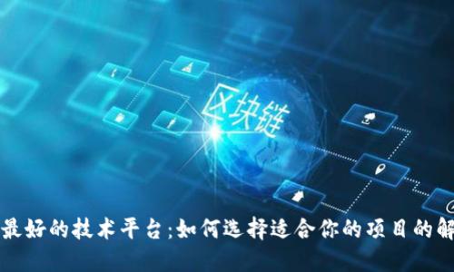 区块链最好的技术平台：如何选择适合你的项目的解决方案
