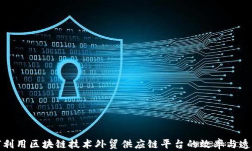 
如何利用区块链技术外贸供应链平台的效率与透明度