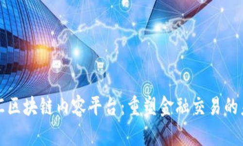 外汇区块链内容平台：重塑金融交易的未来