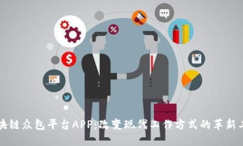 区块链众包平台APP：改变现代工作方式的革新工具